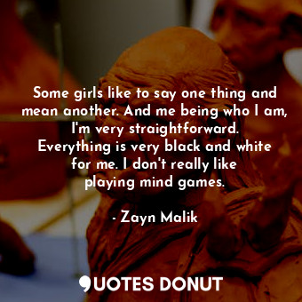  Some girls like to say one thing and mean another. And me being who I am, I&#39;... - Zayn Malik - Quotes Donut
