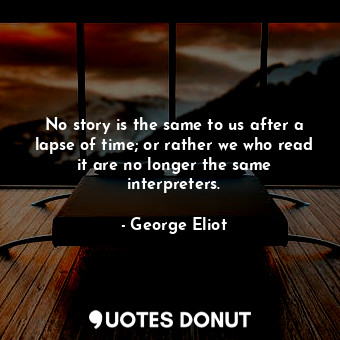  No story is the same to us after a lapse of time; or rather we who read it are n... - George Eliot - Quotes Donut