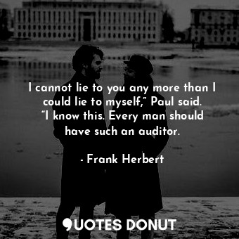 I cannot lie to you any more than I could lie to myself,” Paul said. “I know this. Every man should have such an auditor.