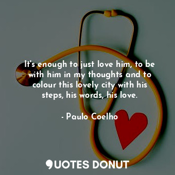  It's enough to just love him, to be with him in my thoughts and to colour this l... - Paulo Coelho - Quotes Donut