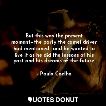 But this was the present moment—the party the camel driver had mentioned—and he ... - Paulo Coelho - Quotes Donut