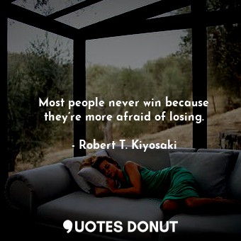 Most people never win because they’re more afraid of losing.
