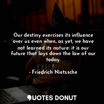  Our destiny exercises its influence over us even when, as yet, we have not learn... - Friedrich Nietzsche - Quotes Donut