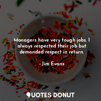  Managers have very tough jobs. I always respected their job but demanded respect... - Jim Evans - Quotes Donut