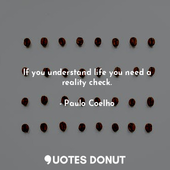  If you understand life you need a reality check.... - Paulo Coelho - Quotes Donut