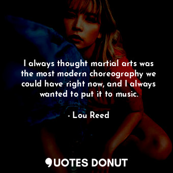  I always thought martial arts was the most modern choreography we could have rig... - Lou Reed - Quotes Donut