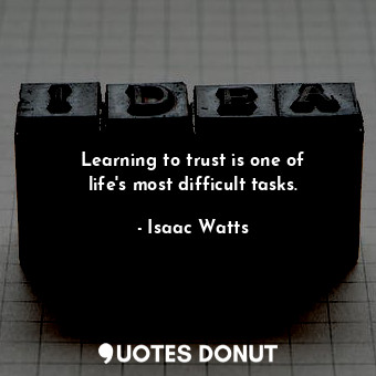 Learning to trust is one of life&#39;s most difficult tasks.