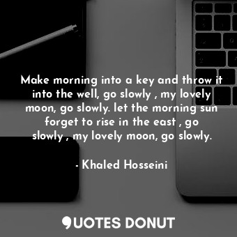  Make morning into a key and throw it into the well, go slowly , my lovely moon, ... - Khaled Hosseini - Quotes Donut
