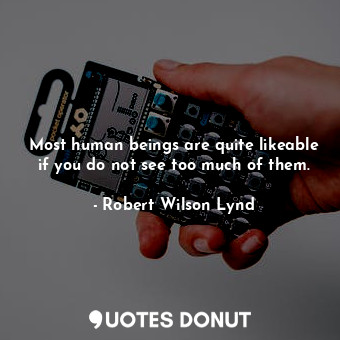 Most human beings are quite likeable if you do not see too much of them.