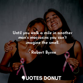  Until you walk a mile in another man&#39;s moccasins you can&#39;t imagine the s... - Robert Byrne - Quotes Donut