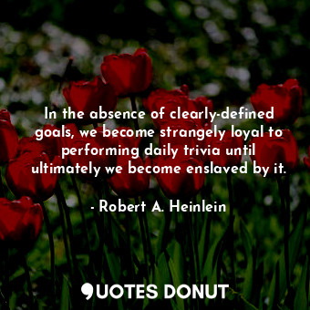  In the absence of clearly-defined goals, we become strangely loyal to performing... - Robert A. Heinlein - Quotes Donut
