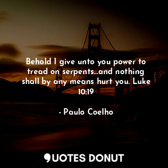  Behold I give unto you power to tread on serpents…and nothing shall by any means... - Paulo Coelho - Quotes Donut