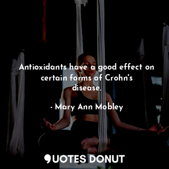  Antioxidants have a good effect on certain forms of Crohn&#39;s disease.... - Mary Ann Mobley - Quotes Donut