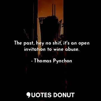  The past, hey no shit, it's an open invitation to wine abuse.... - Thomas Pynchon - Quotes Donut