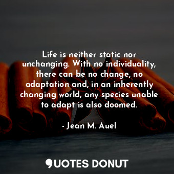  Life is neither static nor unchanging. With no individuality, there can be no ch... - Jean M. Auel - Quotes Donut