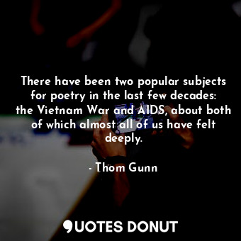 There have been two popular subjects for poetry in the last few decades: the Vietnam War and AIDS, about both of which almost all of us have felt deeply.