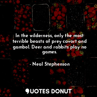  In the wilderness, only the most terrible beasts of prey cavort and gambol. Deer... - Neal Stephenson - Quotes Donut