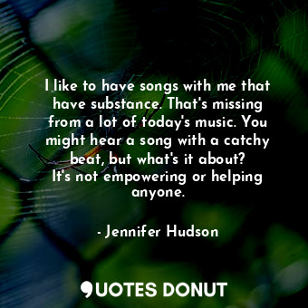  I like to have songs with me that have substance. That&#39;s missing from a lot ... - Jennifer Hudson - Quotes Donut