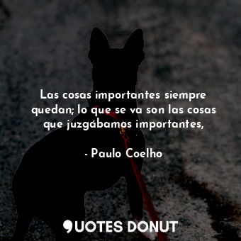  Las cosas importantes siempre quedan; lo que se va son las cosas que juzgábamos ... - Paulo Coelho - Quotes Donut