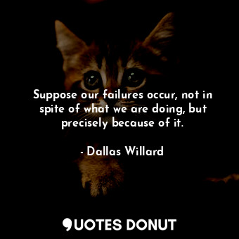  Suppose our failures occur, not in spite of what we are doing, but precisely bec... - Dallas Willard - Quotes Donut
