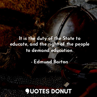  It is the duty of the State to educate, and the right of the people to demand ed... - Edmund Barton - Quotes Donut