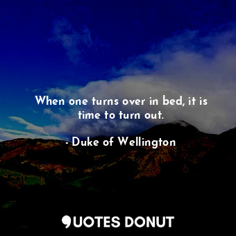  When one turns over in bed, it is time to turn out.... - Duke of Wellington - Quotes Donut