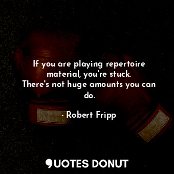 If you are playing repertoire material, you&#39;re stuck. There&#39;s not huge amounts you can do.