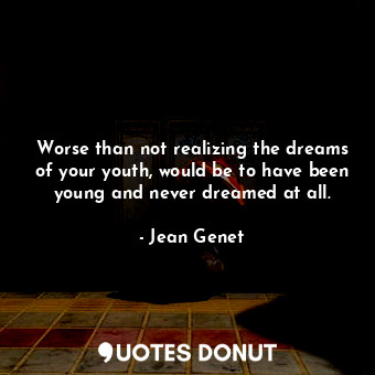  Worse than not realizing the dreams of your youth, would be to have been young a... - Jean Genet - Quotes Donut