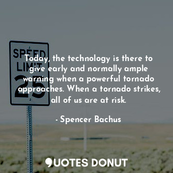  Today, the technology is there to give early and normally ample warning when a p... - Spencer Bachus - Quotes Donut