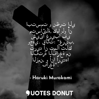  ابتسمت و نظرت إلي متسائلة, كما لو أن شيئاً غريباً في وجهي. قالت: "غريب, تريد أن ... - Haruki Murakami - Quotes Donut