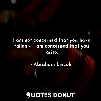 I am not concerned that you have fallen -- I am concerned that you arise.