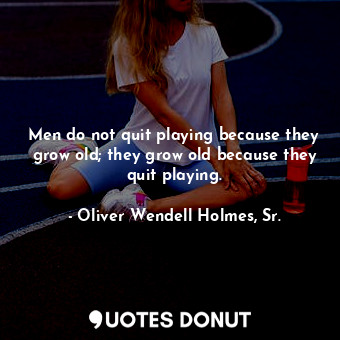  Men do not quit playing because they grow old; they grow old because they quit p... - Oliver Wendell Holmes, Sr. - Quotes Donut