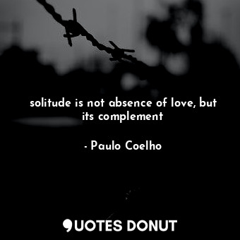  solitude is not absence of love, but its complement... - Paulo Coelho - Quotes Donut