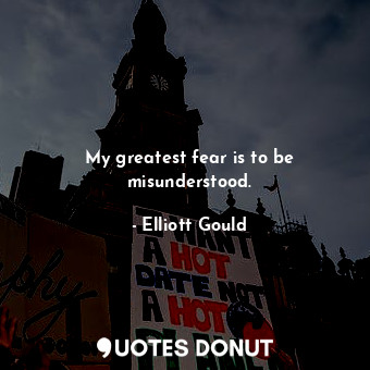  My greatest fear is to be misunderstood.... - Elliott Gould - Quotes Donut