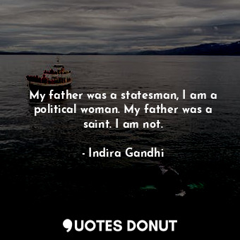  My father was a statesman, I am a political woman. My father was a saint. I am n... - Indira Gandhi - Quotes Donut