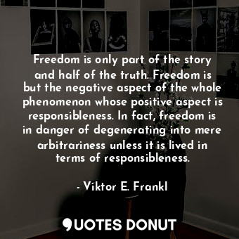  Freedom is only part of the story and half of the truth. Freedom is but the nega... - Viktor E. Frankl - Quotes Donut