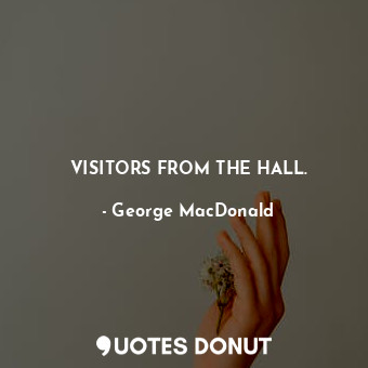  VISITORS FROM THE HALL.... - George MacDonald - Quotes Donut