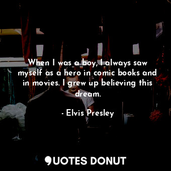  When I was a boy, I always saw myself as a hero in comic books and in movies. I ... - Elvis Presley - Quotes Donut