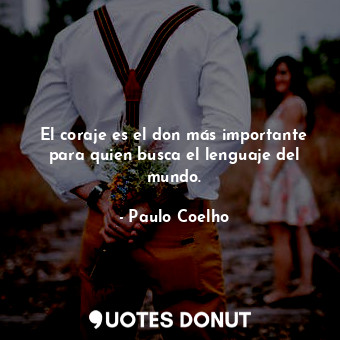  El coraje es el don más importante para quien busca el lenguaje del mundo.... - Paulo Coelho - Quotes Donut