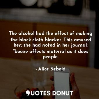 The alcohol had the effect of making the black cloth blacker. This amused her; she had noted in her journal: "booze affects material as it does people.