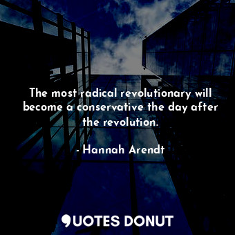  The most radical revolutionary will become a conservative the day after the revo... - Hannah Arendt - Quotes Donut