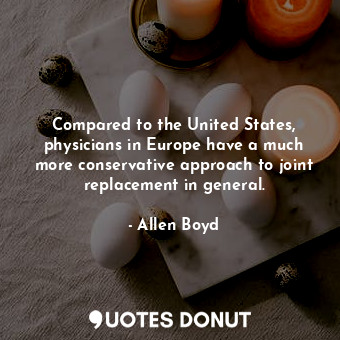  Compared to the United States, physicians in Europe have a much more conservativ... - Allen Boyd - Quotes Donut
