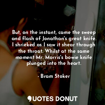  But, on the instant, came the sweep and flash of Jonathan's great knife. I shrie... - Bram Stoker - Quotes Donut