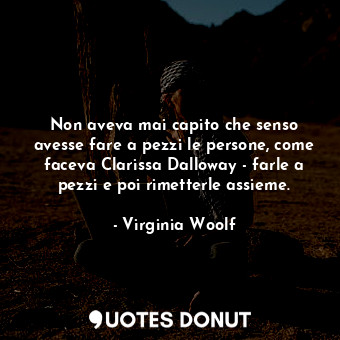  Non aveva mai capito che senso avesse fare a pezzi le persone, come faceva Clari... - Virginia Woolf - Quotes Donut