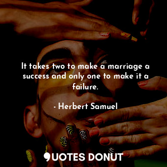  It takes two to make a marriage a success and only one to make it a failure.... - Herbert Samuel - Quotes Donut