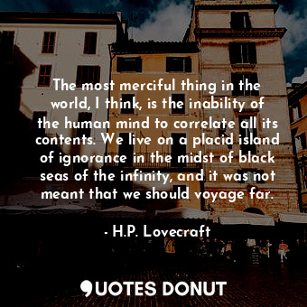  The most merciful thing in the world, I think, is the inability of the human min... - H.P. Lovecraft - Quotes Donut