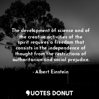 The development of science and of the creative activities of the spirit requires a freedom that consists in the independence of thought from the restrictions of authoritarian and social prejudice.