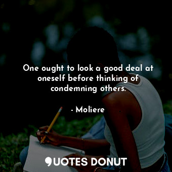  One ought to look a good deal at oneself before thinking of condemning others.... - Moliere - Quotes Donut
