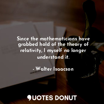  Since the mathematicians have grabbed hold of the theory of relativity, I myself... - Walter Isaacson - Quotes Donut