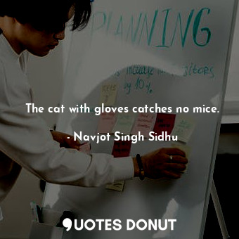  The cat with gloves catches no mice.... - Navjot Singh Sidhu - Quotes Donut